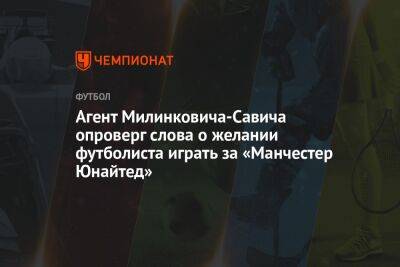 Агент Милинковича-Савича опроверг слова о желании футболиста играть за «Манчестер Юнайтед»