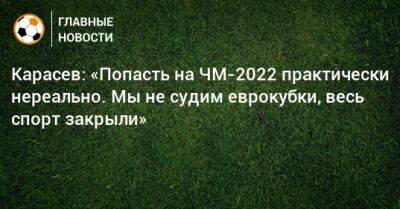 Карасев: «Попасть на ЧМ-2022 практически нереально. Мы не судим еврокубки, весь спорт закрыли»