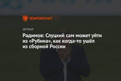 Радимов: Слуцкий сам может уйти из «Рубина», как когда-то ушёл из сборной России