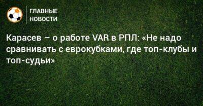 Карасев – о работе VAR в РПЛ: «Не надо сравнивать с еврокубками, где топ-клубы и топ-судьи»
