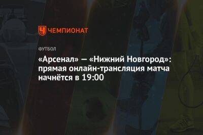 «Арсенал» — «Нижний Новгород»: прямая онлайн-трансляция матча начнётся в 19:00