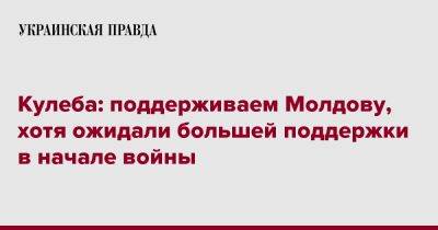 Кулеба: поддерживаем Молдову, хотя ожидали большей поддержки в начале войны