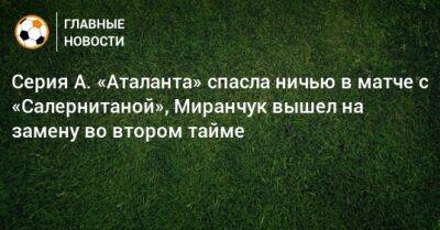 Серия А. «Аталанта» спасла ничью в матче с «Салернитаной», Миранчук вышел на замену во втором тайме