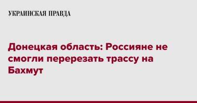 Донецкая область: Россияне не смогли перерезать трассу на Бахмут
