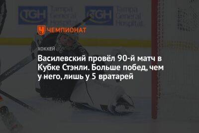 Василевский провёл 90-й матч в Кубке Стэнли. Больше побед, чем у него, лишь у 5 вратарей