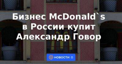 Бизнес McDonald`s в России купит Александр Говор