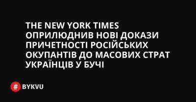 The New York Times оприлюднив нові докази причетності російських окупантів до масових страт українців у Бучі