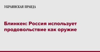 Блинкен: Россия использует продовольствие как оружие