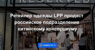 Ретейлер одежды LPP продаст российское подразделение китайскому консорциуму