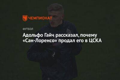 Адольфо Гайч рассказал, почему «Сан-Лоренсо» продал его в ЦСКА