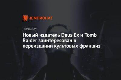 Новый издатель Deus Ex и Tomb Raider заинтересован в переиздании культовых франшиз