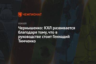 Чернышенко: КХЛ развивается благодаря тому, что в руководстве стоит Геннадий Тимченко