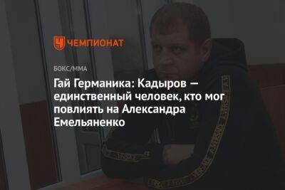 Гай Германика: Кадыров — единственный человек, кто мог повлиять на Александра Емельяненко