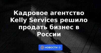 Кадровое агентство Kelly Services решило продать бизнес в России