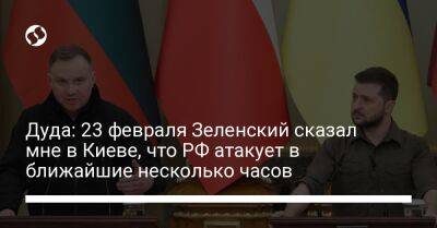 Дуда: 23 февраля Зеленский сказал мне в Киеве, что РФ атакует в ближайшие несколько часов