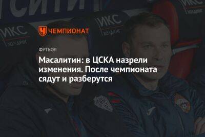 Масалитин: в ЦСКА назрели изменения. После чемпионата сядут и разберутся
