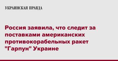 Дмитрий Песков - Россия заявила, что следит за поставками американских противокорабельных ракет "Гарпун" Украине - pravda.com.ua - Россия - Украина