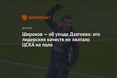 Широков — об уходе Дзагоева: его лидерских качеств не хватало ЦСКА на поле