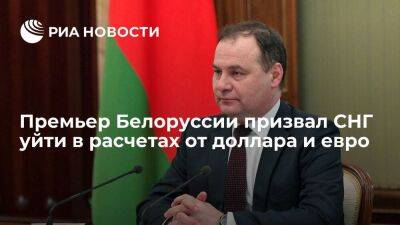 Премьер Белоруссии Головченко призвал СНГ максимально уйти в расчетах от доллара и евро