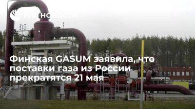 Финская GASUM: поставки газа из России прекратятся утром 21 мая