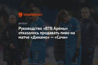 Руководство «ВТБ Арены» отказалось продавать пиво на матче «Динамо» — «Сочи»
