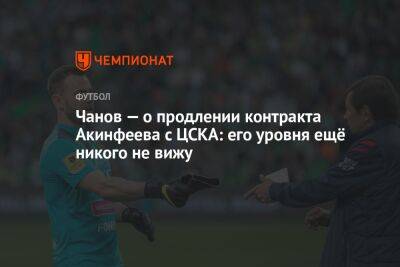 Чанов — о продлении контракта Акинфеева с ЦСКА: его уровня ещё никого не вижу