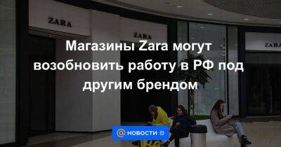 Магазины Zara могут возобновить работу в РФ под другим брендом