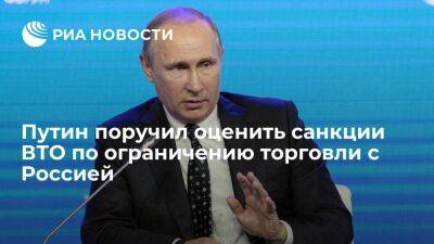 Путин поручил оценить меры ВТО по ограничению торговли с Россией