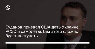 Буданов призвал США дать Украине РСЗО и самолеты: Без этого сложно будет наступать