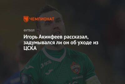 Игорь Акинфеев рассказал, задумывался ли он об уходе из ЦСКА