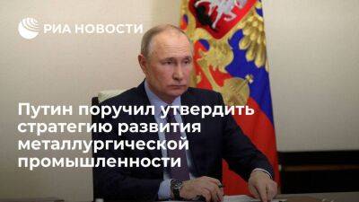 Путин поручил утвердить стратегию развития металлургической промышленности до 2030 года