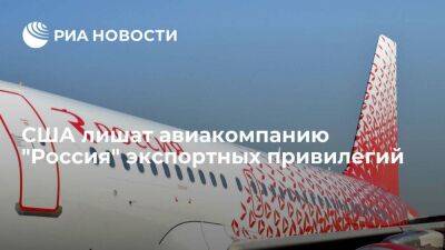 Бюро промышленности и безопасности США лишит экспортных привилегий авиакомпанию "Россия"
