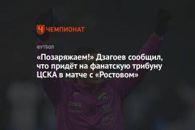 «Позаряжаем!» Дзагоев сообщил, что придёт на фанатскую трибуну ЦСКА в матче с «Ростовом»