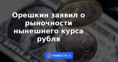 Орешкин заявил о рыночности нынешнего курса рубля
