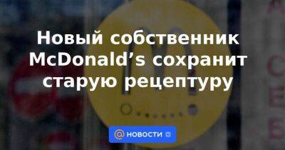 Виктор Евтухов - Новый собственник McDonald’s сохранит старую рецептуру - smartmoney.one - Россия - county Mcdonald