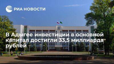 В Адыгее инвестиции в основной капитал достигли 33,5 миллиарда рублей в 2021 году