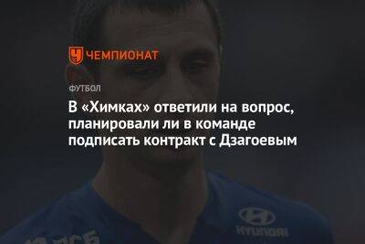 В «Химках» ответили на вопрос, планировали ли в команде подписать контракт с Дзагоевым