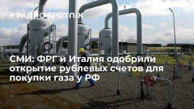Reuters: власти ФРГ и Италии разрешили своим компаниям открывать рублевые счета для покупки газа у РФ