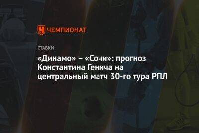 «Динамо» – «Сочи»: прогноз Константина Генича на центральный матч 30-го тура РПЛ