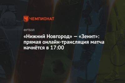 «Нижний Новгород» — «Зенит»: прямая онлайн-трансляция матча начнётся в 17:00