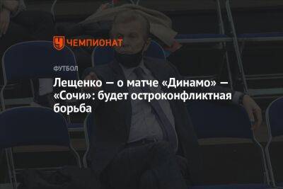 Лещенко — о матче «Динамо» — «Сочи»: будет остроконфликтная борьба