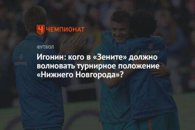 Игонин: кого в «Зените» должно волновать турнирное положение «Нижнего Новгорода»?