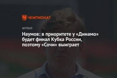 Наумов: в приоритете у «Динамо» будет финал Кубка России, поэтому «Сочи» выиграет