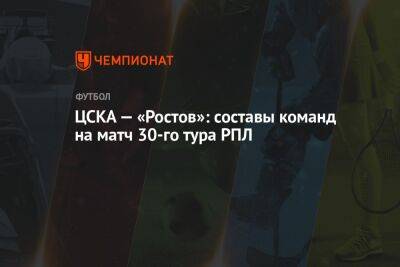 ЦСКА — «Ростов»: составы команд на матч 30-го тура РПЛ