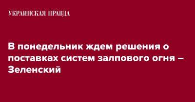 В понедельник ждем решения о поставках систем залпового огня – Зеленский