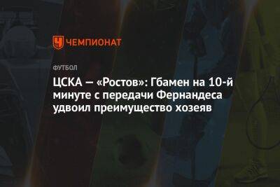 ЦСКА — «Ростов»: Гбамен на 10-й минуте с передачи Фернандеса удвоил преимущество хозеяв