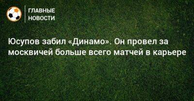 Юсупов забил «Динамо». Он провел за москвичей больше всего матчей в карьере
