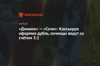 «Динамо» — «Сочи»: Кассьерра оформил дубль, сочинцы ведут со счётом 3:1