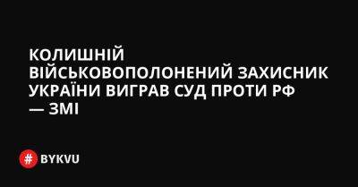 Колишній військовополонений захисник України виграв суд проти РФ — ЗМІ