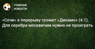 «Сочи» к перерыву громит «Динамо» (4:1). Для серебра москвичам нужно не проиграть